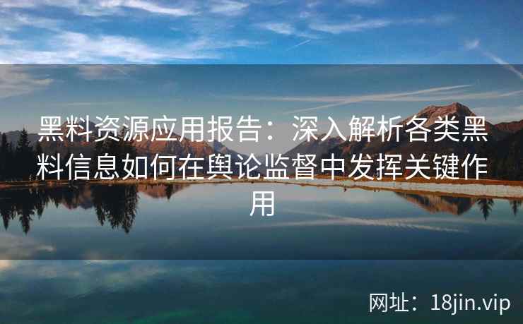 黑料资源应用报告：深入解析各类黑料信息如何在舆论监督中发挥关键作用
