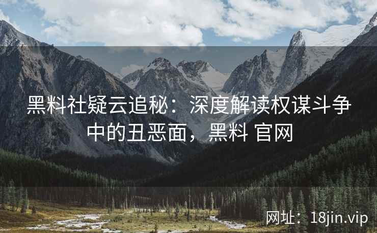 黑料社疑云追秘：深度解读权谋斗争中的丑恶面，黑料 官网
