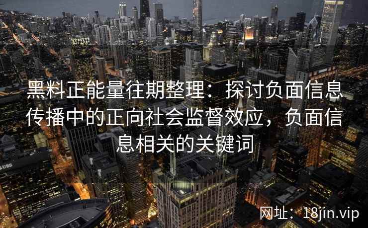 黑料正能量往期整理：探讨负面信息传播中的正向社会监督效应，负面信息相关的关键词