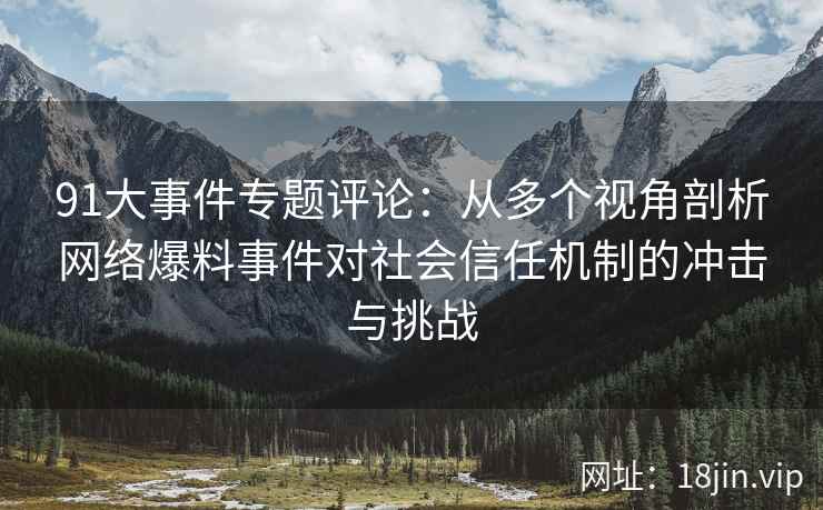 91大事件专题评论：从多个视角剖析网络爆料事件对社会信任机制的冲击与挑战