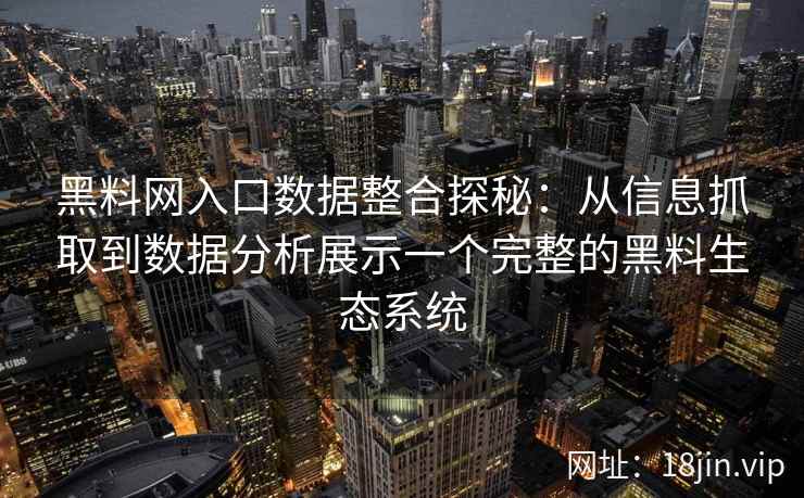 黑料网入口数据整合探秘：从信息抓取到数据分析展示一个完整的黑料生态系统