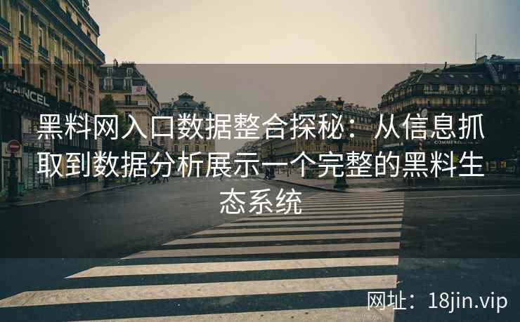 黑料网入口数据整合探秘：从信息抓取到数据分析展示一个完整的黑料生态系统