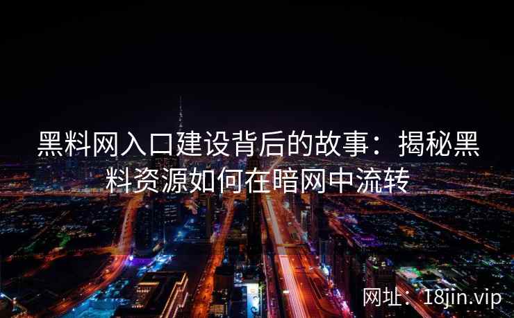黑料网入口建设背后的故事：揭秘黑料资源如何在暗网中流转
